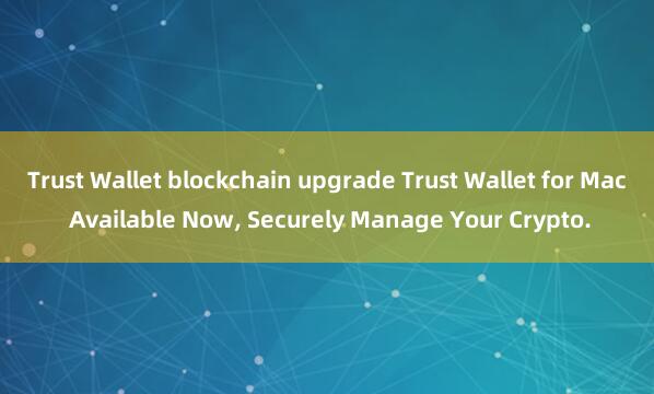 Trust Wallet blockchain upgrade Trust Wallet for Mac Available Now, Securely Manage Your Crypto.