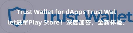 Trust Wallet for dApps Trust Wallet进军Play Store！深度加密，全新体验。