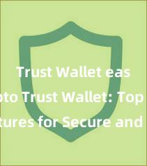 Trust Wallet easy crypto Trust Wallet: Top Features for Secure and Convenient Crypto Storage