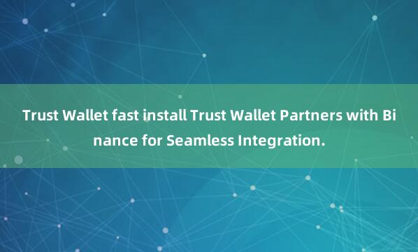 Trust Wallet fast install Trust Wallet Partners with Binance for Seamless Integration.